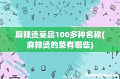 麻辣烫的菜有哪些 麻辣烫菜品100多种名称