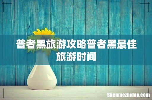 普者黑旅游攻略普者黑最佳旅游时间