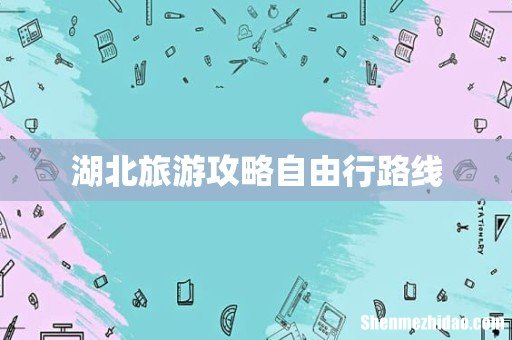 湖北旅游攻略自由行路线