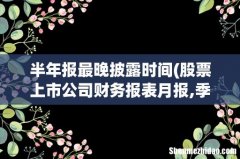 股票上市公司财务报表月报,季报,年报公布日期- 半年报最晚披露时间