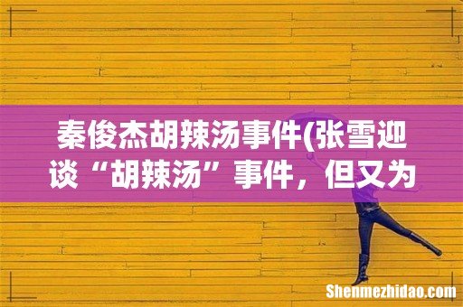 张雪迎谈“胡辣汤”事件，但又为何点赞与秦俊杰暧昧微博？ 秦俊杰胡辣汤事件