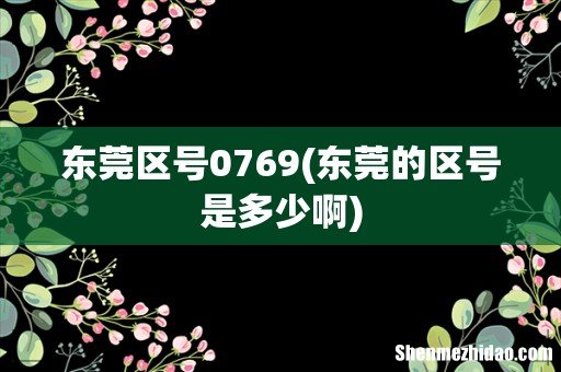 东莞的区号是多少啊 东莞区号0769