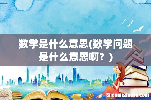 数学问题是什么意思啊? 数学是什么意思