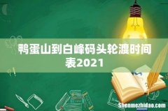 鸭蛋山到白峰码头轮渡时间表2021