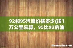 按1万公里来算，95比92的油一年要多出多少钱？ 92和95汽油价格多少