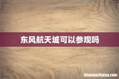 东风航天城可以参观吗