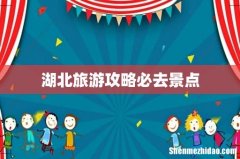 湖北旅游攻略必去景点