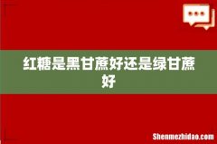 红糖是黑甘蔗好还是绿甘蔗好