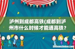 成都到泸州市什么时候才能通高铁？ 泸州到成都高铁