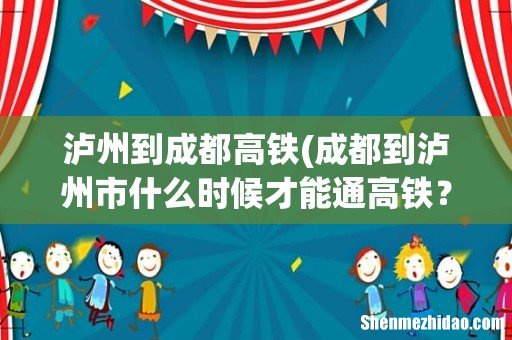 成都到泸州市什么时候才能通高铁？ 泸州到成都高铁