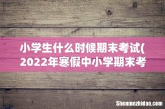 2022年寒假中小学期末考试时间 小学生什么时候期末考试