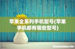苹果手机都有哪些型号 苹果全系列手机型号