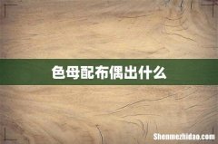 色母配布偶出什么