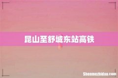昆山至舒城东站高铁