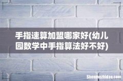 幼儿园数学中手指算法好不好 手指速算加盟哪家好