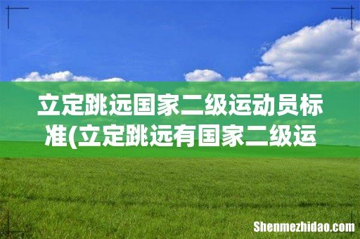 立定跳远有国家二级运动员吗- 立定跳远国家二级运动员标准