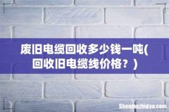 回收旧电缆线价格？ 废旧电缆回收多少钱一吨
