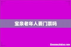 宝泉老年人要门票吗