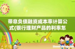 银行理财产品的利率怎么算的- 带息负债融资成本率计算公式