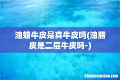 油腊皮是二层牛皮吗- 油蜡牛皮是真牛皮吗