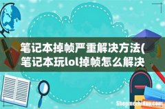 笔记本玩lol掉帧怎么解决 笔记本掉帧严重解决方法