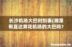 湘潭有直达黄花机场的大巴吗？班次是多少分钟一趟？ 长沙机场大巴时刻表