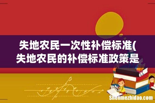 失地农民的补偿标准政策是什么 失地农民一次性补偿标准