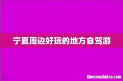 宁夏周边好玩的地方自驾游
