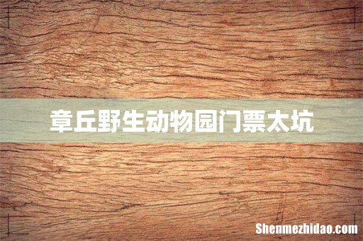 章丘野生动物园门票太坑