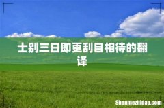士别三日即更刮目相待的翻译