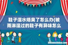 被雨淋湿过的鞋子有异味怎么办 鞋子湿水焐臭了怎么办