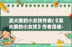 《卖火柴的小女孩》作者是谁- 卖火柴的小女孩作者