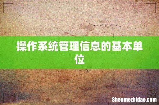 操作系统管理信息的基本单位