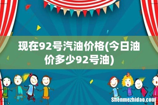 今日油价多少92号油 现在92号汽油价格