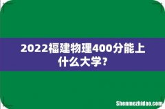2022福建物理400分能上什么大学？