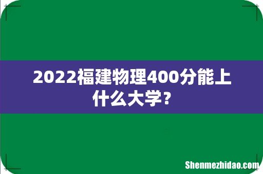 2022福建物理400分能上什么大学?