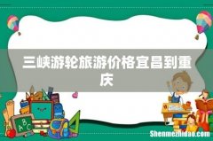 三峡游轮旅游价格宜昌到重庆