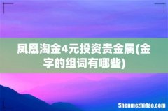 金字的组词有哪些 凤凰淘金4元投资贵金属