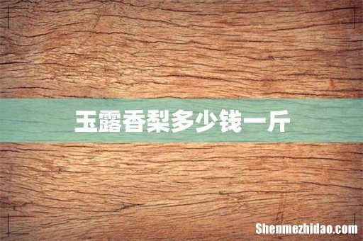 玉露香梨多少钱一斤