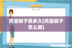 鸡蛋焖子怎么做 鸡蛋焖子蒸多久