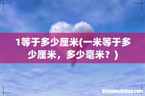 一米等于多少厘米，多少毫米？ 1等于多少厘米