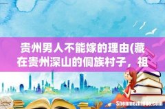 藏在贵州深山的侗族村子，祖先立了三条婚嫁规矩是什么？ 贵州男人不能嫁的理由