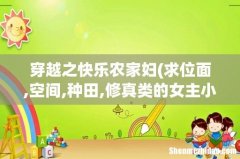 求位面,空间,种田,修真类的女主小说~~~~ 穿越之快乐农家妇
