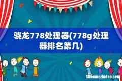 778g处理器排名第几 骁龙778处理器