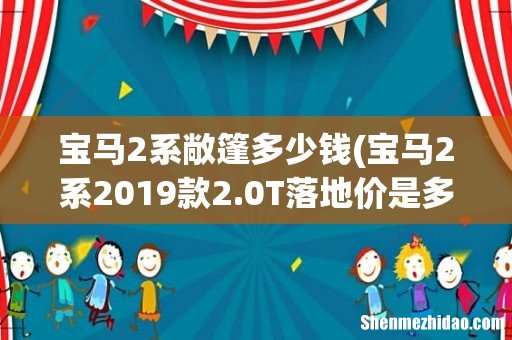 宝马2系2019款2.0T落地价是多少? 宝马2系敞篷多少钱