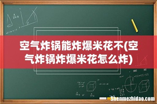 空气炸锅炸爆米花怎么炸 空气炸锅能炸爆米花不