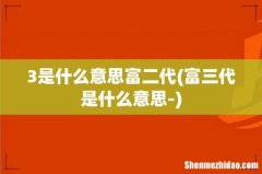 富三代是什么意思- 3是什么意思富二代
