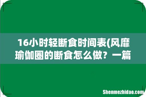 风靡瑜伽圈的断食怎么做？一篇讲清好处及注意事项！ 16小时轻断食时间表