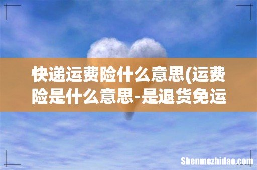 运费险是什么意思-是退货免运费吗? 快递运费险什么意思