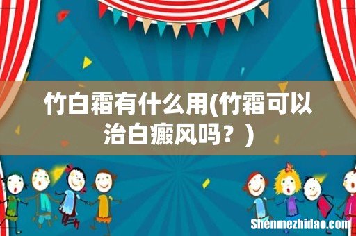 竹霜可以治白癜风吗? 竹白霜有什么用